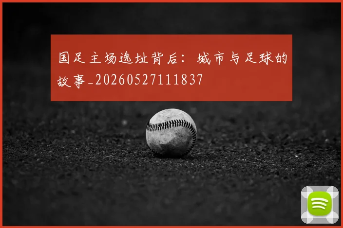 国足主场选址背后：城市与足球的故事_20260527111837