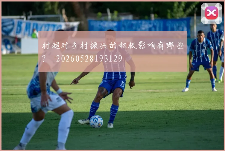 村超对乡村振兴的积极影响有哪些？_20260528193129