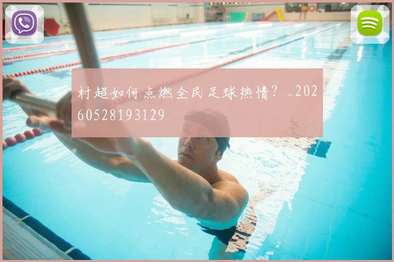 村超如何点燃全民足球热情？_20260528193129