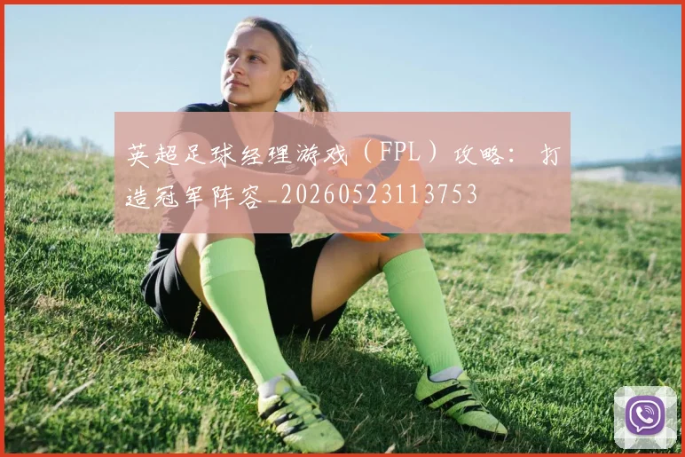 英超足球经理游戏(FPL)攻略:打造冠军阵容_20260523113753