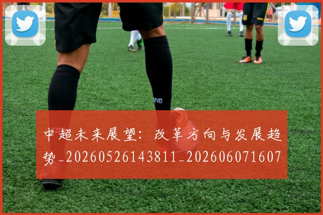 中超未来展望:改革方向与发展趋势_20260526143811_20260607160755