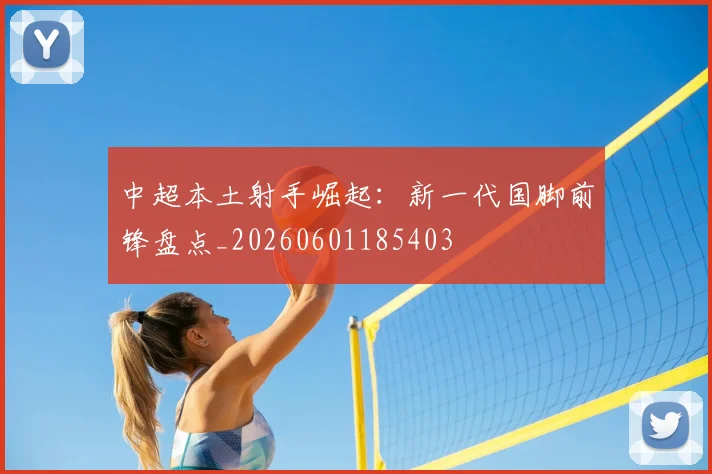 中超本土射手崛起：新一代国脚前锋盘点_20260601185403
