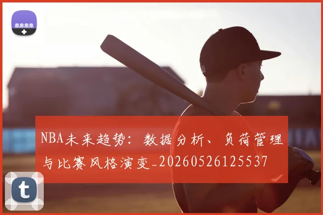 NBA未来趋势：数据分析、负荷管理与比赛风格演变_20260526125537