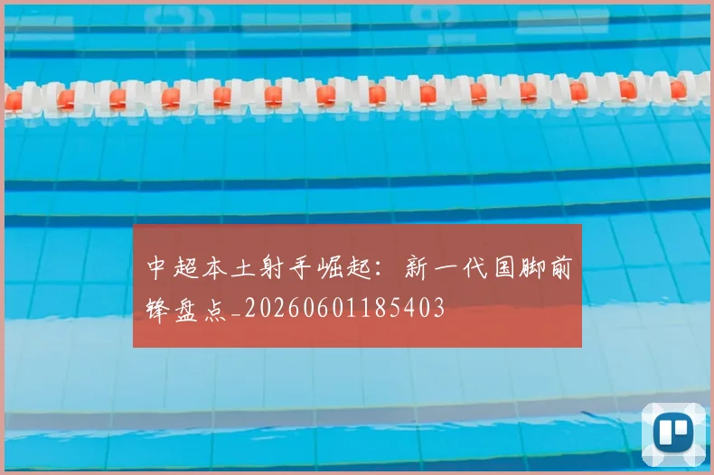 中超本土射手崛起：新一代国脚前锋盘点_20260601185403