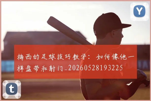 梅西的足球技巧教学：如何像他一样盘带和射门_20260528193225