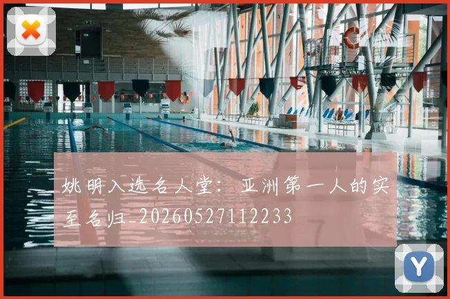 姚明入选名人堂：亚洲第一人的实至名归_20260527112233