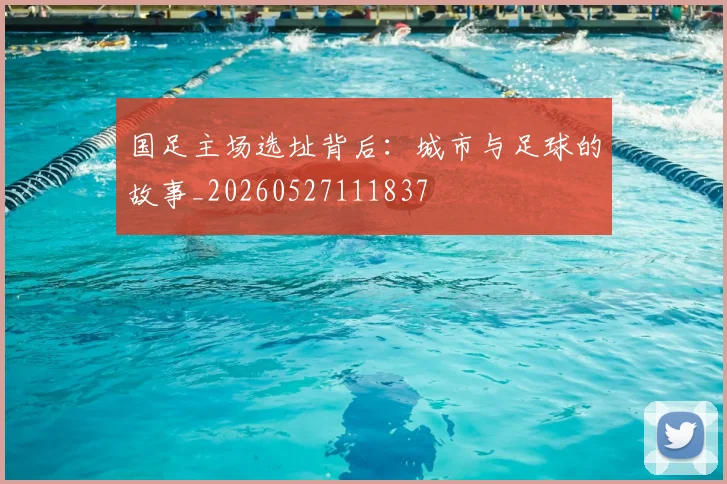 国足主场选址背后：城市与足球的故事_20260527111837