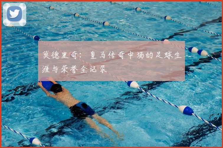 莫德里奇：皇马传奇中场的足球生涯与荣誉全记录
