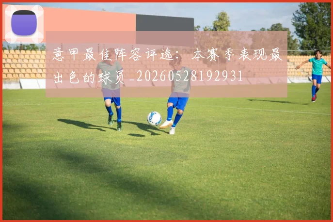 意甲最佳阵容评选：本赛季表现最出色的球员_20260528192931
