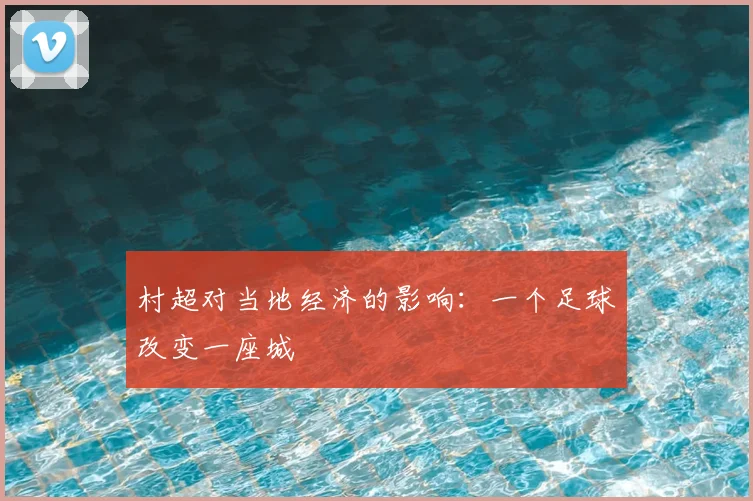 村超对当地经济的影响：一个足球改变一座城